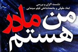 نشست اکران و برسی ابعاد حقوقی و جامعه شناختی فیلم سینمایی«من مادر هستم»