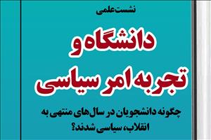 نشست علمی دانشگاه و تجربه امر سیاسی «چگونه دانشجویان در سال‌های منتهی به انقلاب، سیاسی شدند؟»